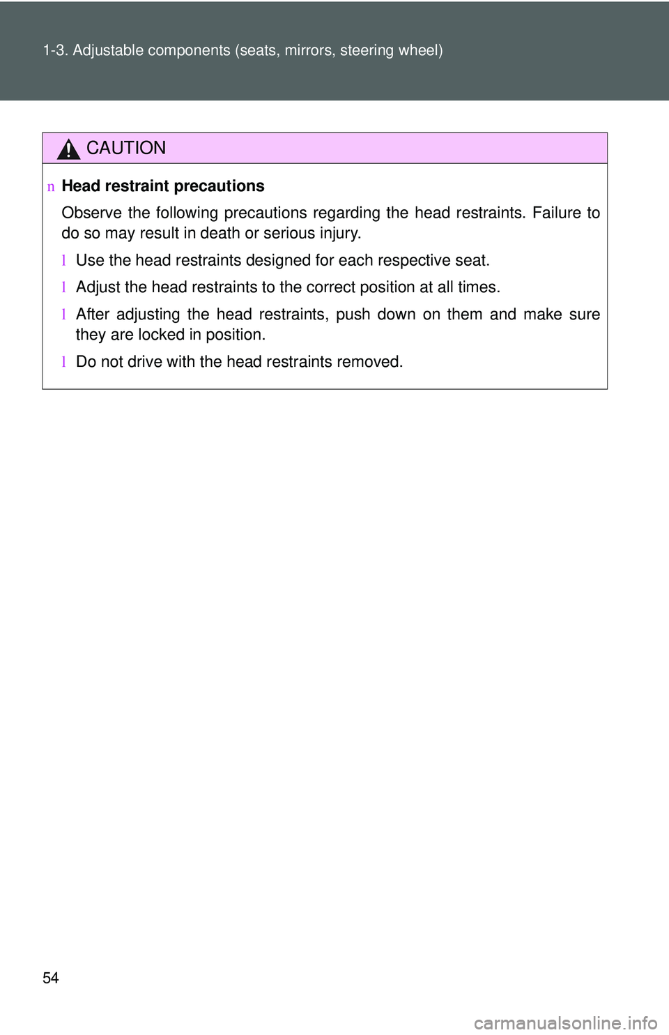 TOYOTA YARIS HATCHBACK 2011 Repair Manual 54 1-3. Adjustable components (seats, mirrors, steering wheel)
CAUTION
nHead restraint precautions
Observe the following precautions regarding the head restraints. Failure to
do so may result in death