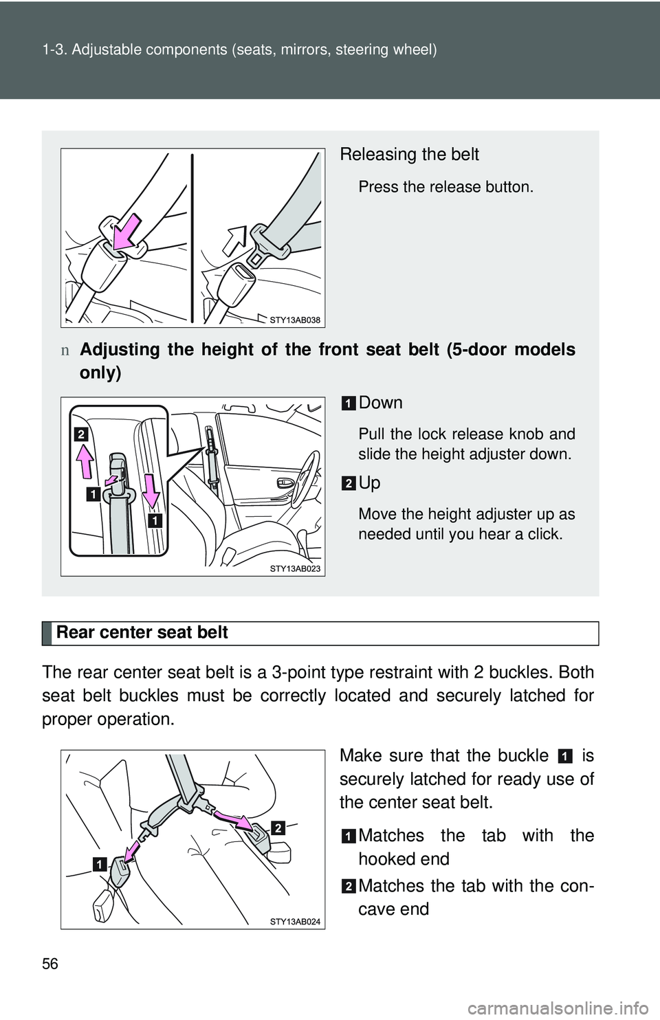 TOYOTA YARIS HATCHBACK 2011 Repair Manual 56 1-3. Adjustable components (seats, mirrors, steering wheel)
Rear center seat belt
The rear center seat belt is a 3-po int type restraint with 2 buckles. Both
seat belt buckles must be correctly loc