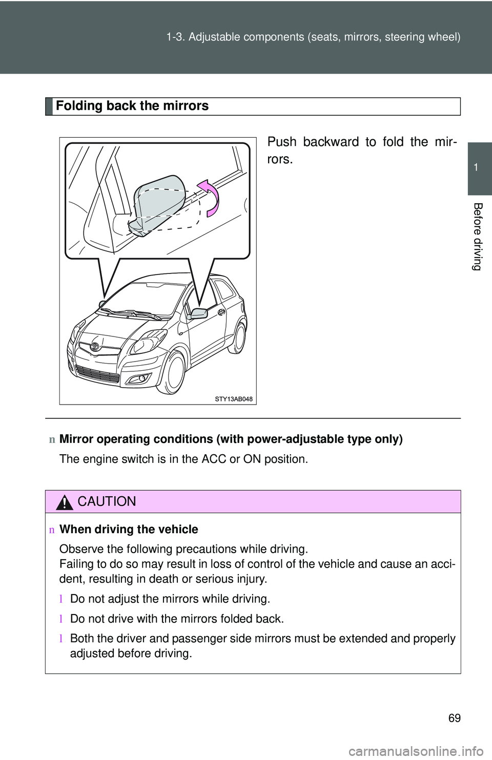 TOYOTA YARIS HATCHBACK 2011 Manual Online 69
1-3. Adjustable components (s
eats, mirrors, steering wheel)
1
Before driving
Folding back the mirrors
Push backward to fold the mir-
rors.
nMirror operating conditions (with power-adjustable type 