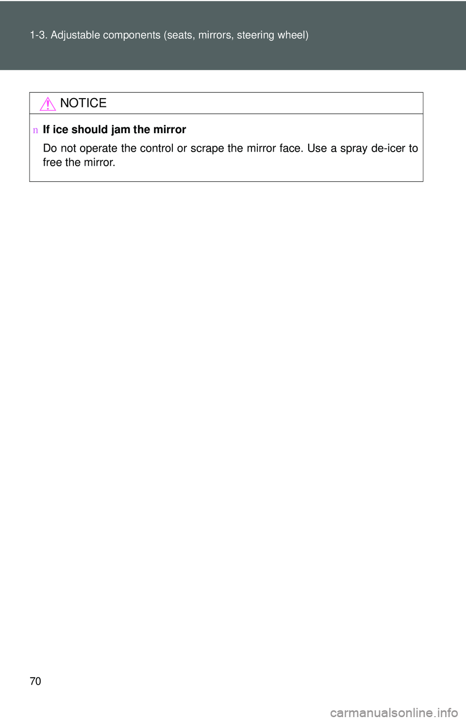 TOYOTA YARIS HATCHBACK 2011 Manual Online 70 1-3. Adjustable components (seats, mirrors, steering wheel)
NOTICE
nIf ice should jam the mirror
Do not operate the control or scrape the mirror face. Use a spray de-icer to
free the mirror. 
