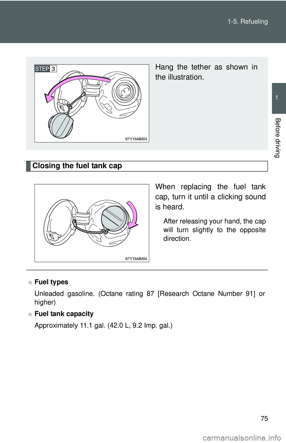 TOYOTA YARIS HATCHBACK 2011 Manual Online 75
1-5. Refueling
1
Before driving
Closing the fuel tank cap
When replacing the fuel tank
cap, turn it until a clicking sound
is heard.
After releasing your hand, the cap
will turn slightly to the opp