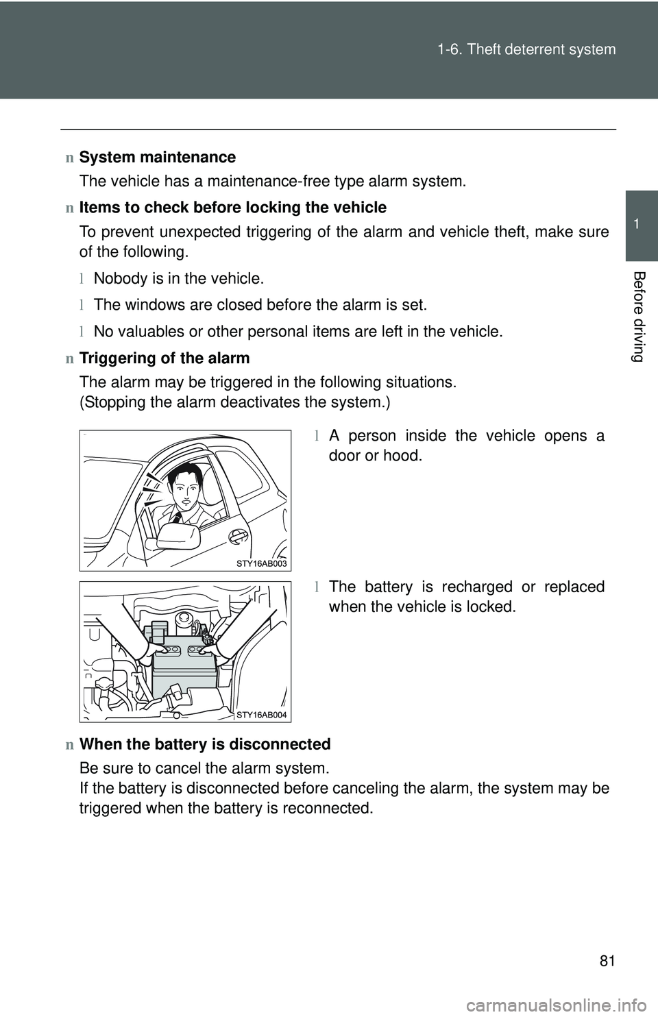 TOYOTA YARIS HATCHBACK 2011  Owners Manual 81
1-6. Theft deterrent system
1
Before driving
n
System maintenance
The vehicle has a maintenance-free type alarm system.
n Items to check before locking the vehicle
To prevent unexpected triggering 