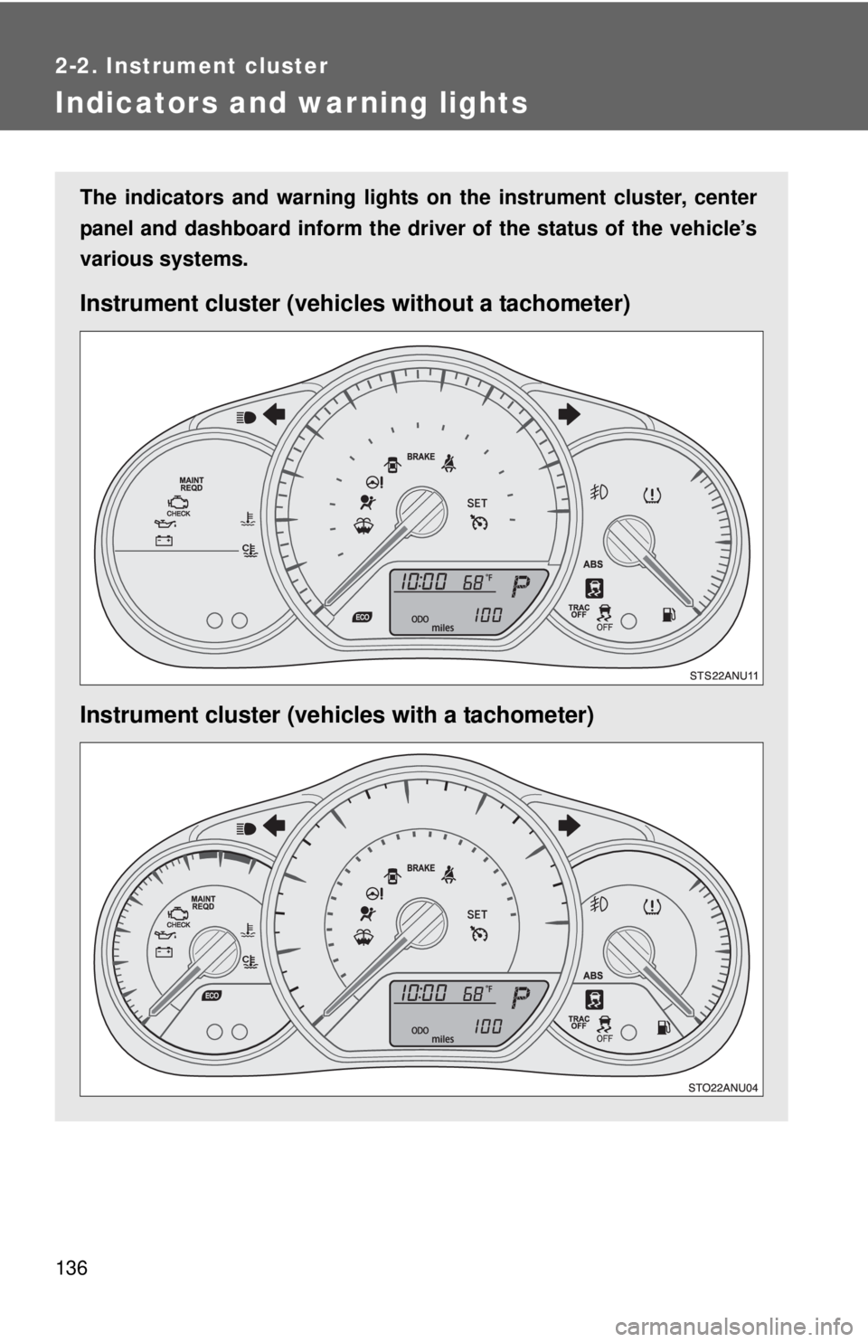 TOYOTA YARIS HATCHBACK 2012  Owners Manual 136
2-2. Instrument cluster
Indicators and warning lights
The indicators and warning lights on the instrument cluster, center
panel and dashboard inform the driver of the status of the vehicle’s
var