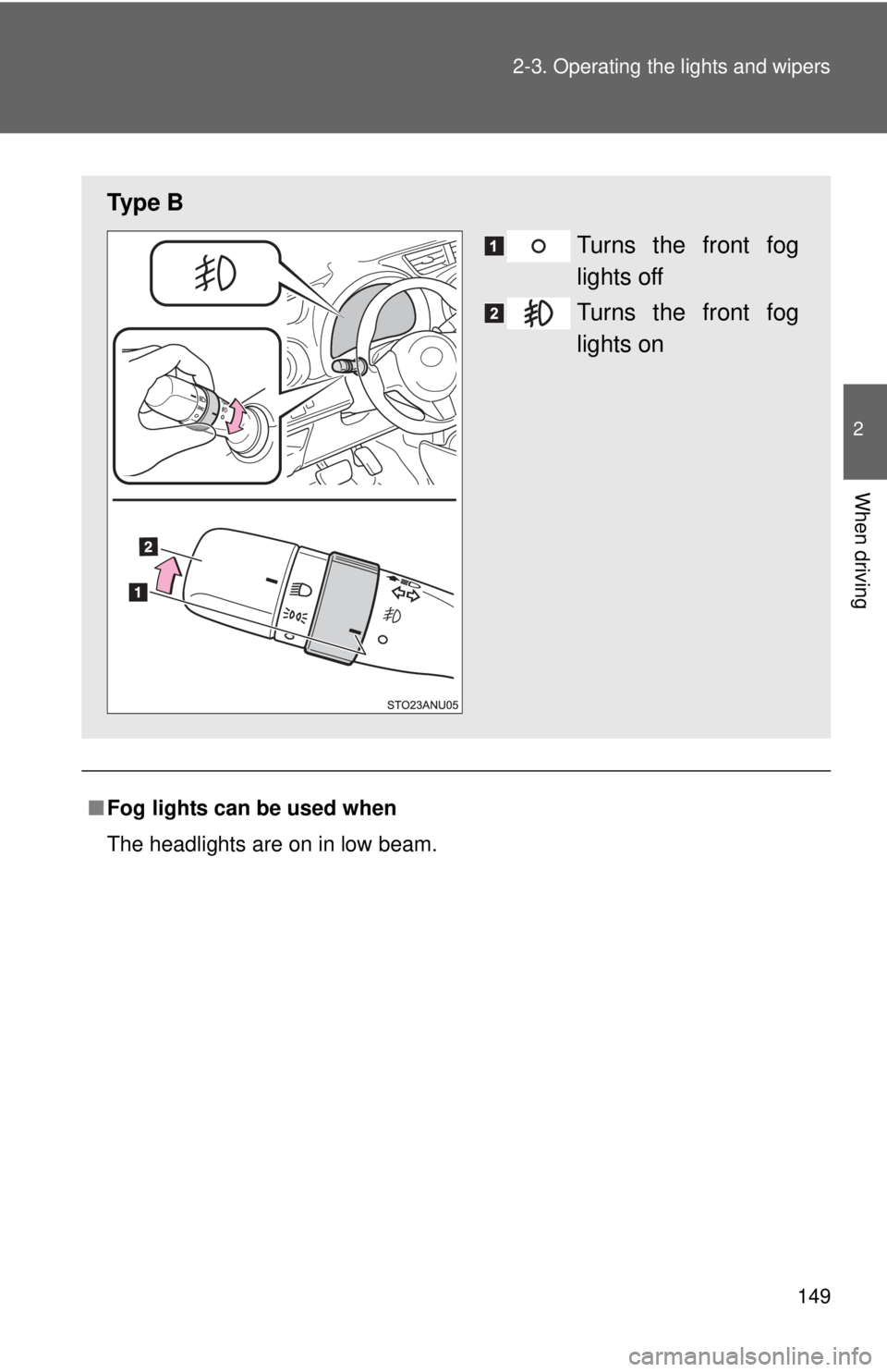 TOYOTA YARIS HATCHBACK 2012  Owners Manual 149
2-3. Operating the lights and wipers
2
When driving
■
Fog lights can be used when
The headlights are on in low beam.
Ty p e  B
Turns the front fog
lights off
Turns the front fog
lights on 