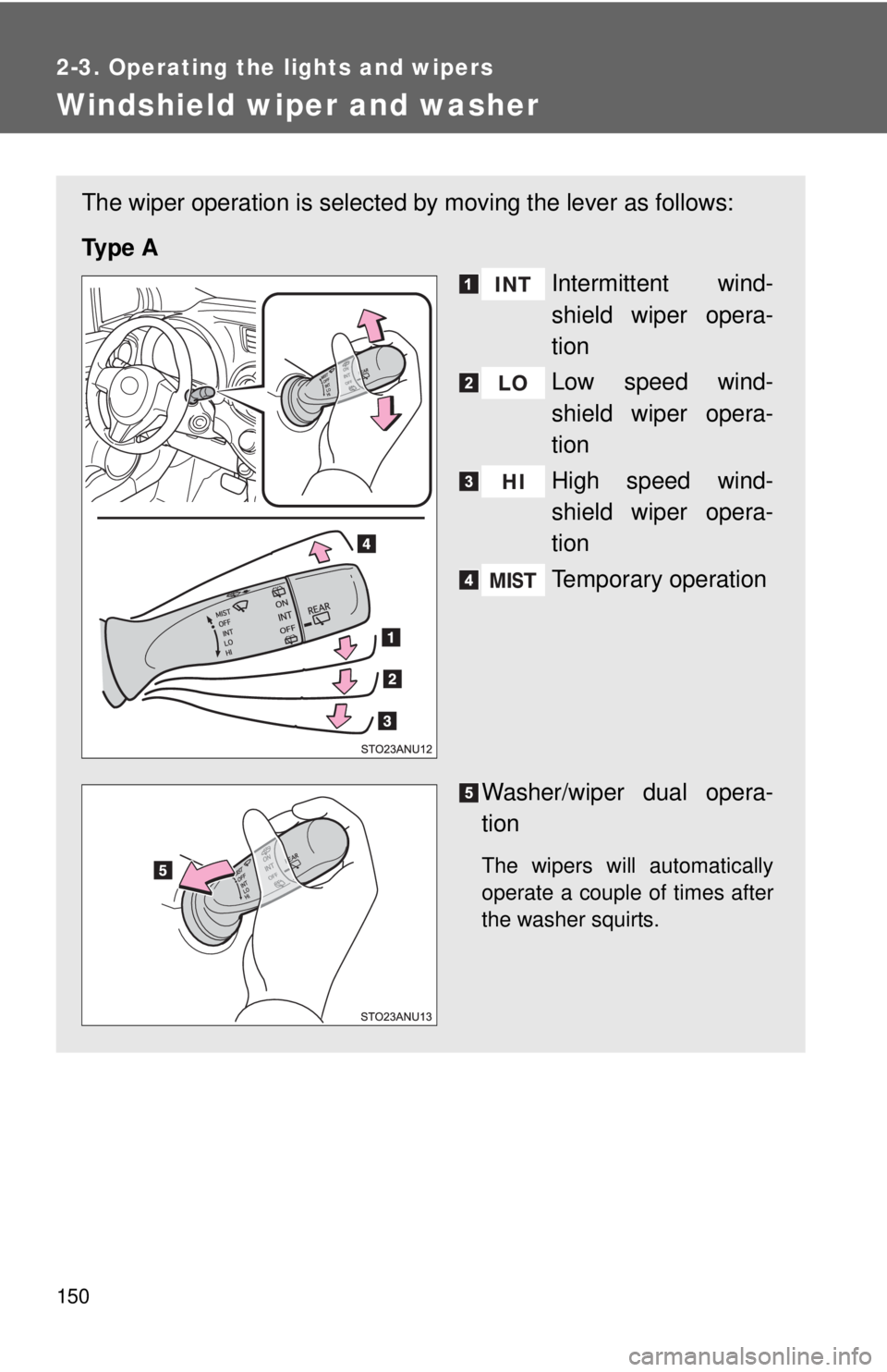TOYOTA YARIS HATCHBACK 2012  Owners Manual 150
2-3. Operating the lights and wipers
Windshield wiper and washer
The wiper operation is selected by moving the lever as follows:
Ty p e  A Intermittent wind-
shield wiper opera-
tion
Low speed win