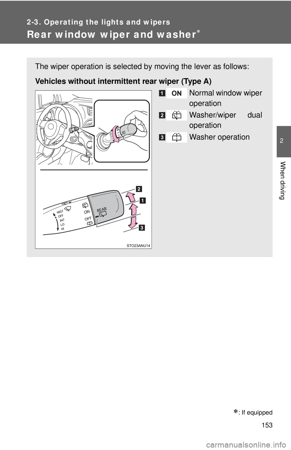 TOYOTA YARIS HATCHBACK 2012  Owners Manual 153
2-3. Operating the lights and wipers
2
When driving
Rear window wiper and washer∗
∗: If equipped
The wiper operation is selected by moving the lever as follows:
Vehicles without intermitte nt 