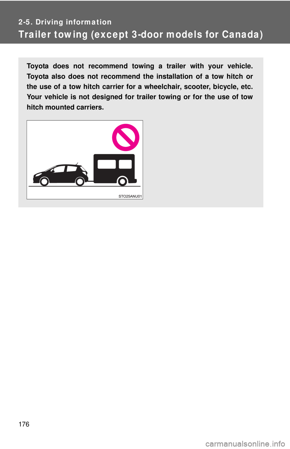 TOYOTA YARIS HATCHBACK 2012 Owners Manual 176
2-5. Driving information
Trailer towing (except 3-door models for Canada)
Toyota does not recommend towing a trailer with your vehicle.
Toyota also does not recommend the installation of a tow hi TOYOTA YARIS HATCHBACK 2012 Owners Manual 176
2-5. Driving information
Trailer towing (except 3-door models for Canada)
Toyota does not recommend towing a trailer with your vehicle.
Toyota also does not recommend the installation of a tow hi