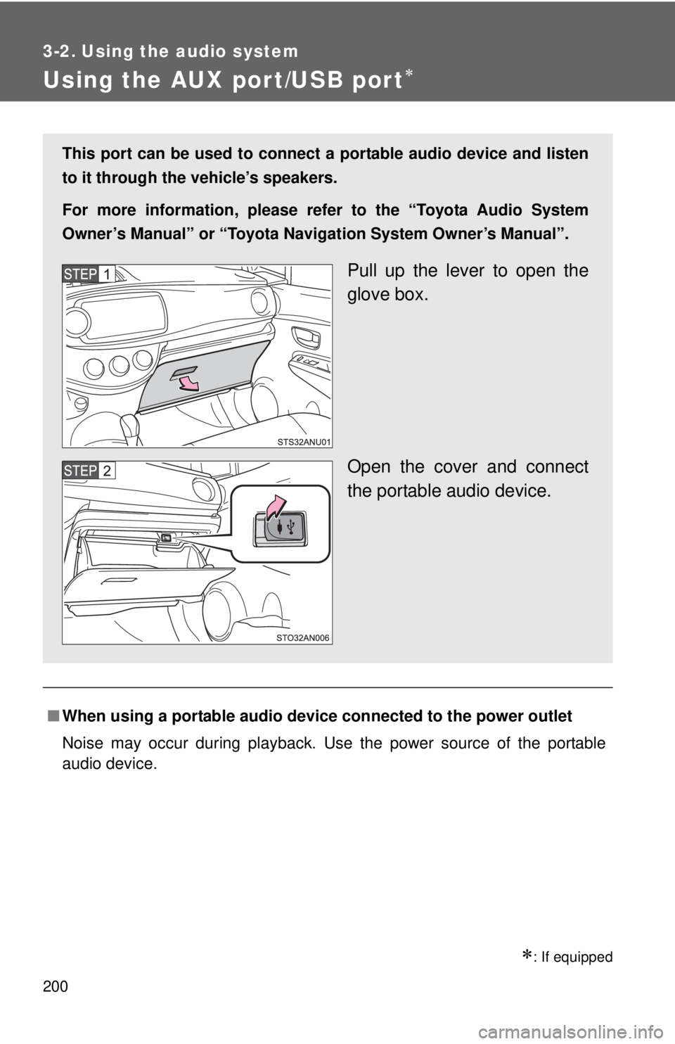TOYOTA YARIS HATCHBACK 2012  Owners Manual 200
3-2. Using the audio system
Using the AUX port/USB port∗
∗: If equipped
■When using a portable audio devi ce connected to the power outlet
Noise may occur during playback. Use the power sour