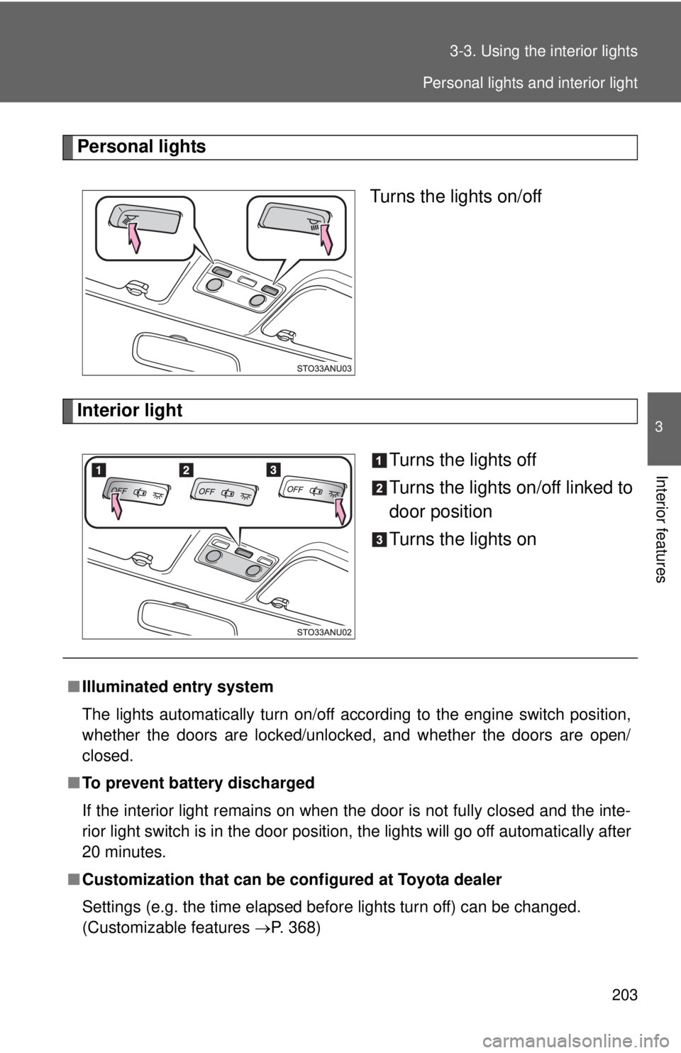 TOYOTA YARIS HATCHBACK 2012  Owners Manual 203
3-3. Using the interior lights
3
Interior features
Personal lights
Turns the lights on/off
Interior light Turns the lights off
Turns the lights on/off linked to
door position
Turns the lights on
