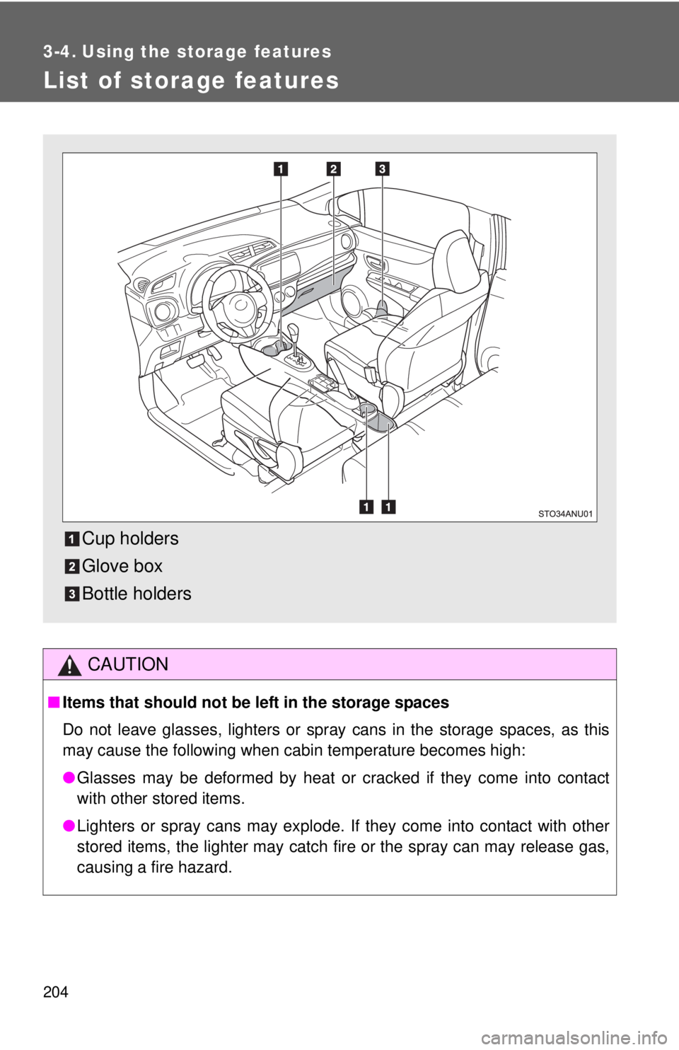 TOYOTA YARIS HATCHBACK 2012  Owners Manual 204
3-4. Using the storage features
List of storage features
CAUTION
■Items that should not be  left in the storage spaces
Do not leave glasses, lighters or spray cans in the storage spaces, as this