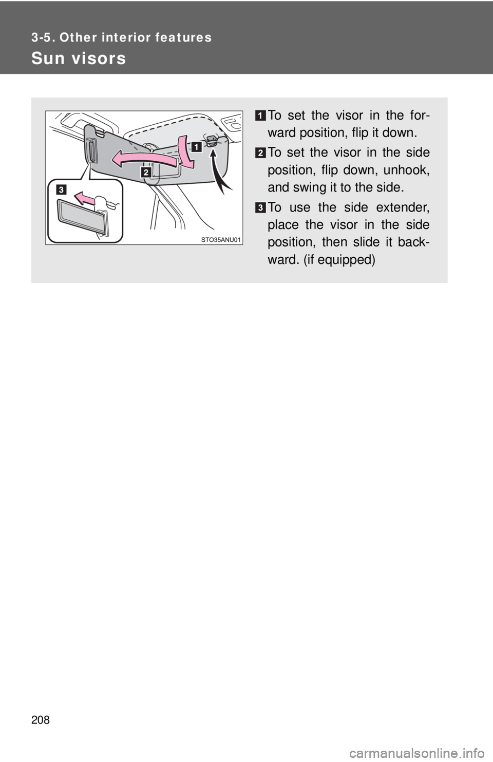 TOYOTA YARIS HATCHBACK 2012  Owners Manual 208
3-5. Other interior features
Sun visors
To set the visor in the for-
ward position, flip it down.
To set the visor in the side
position, flip down, unhook,
and swing it to the side.
To use the sid