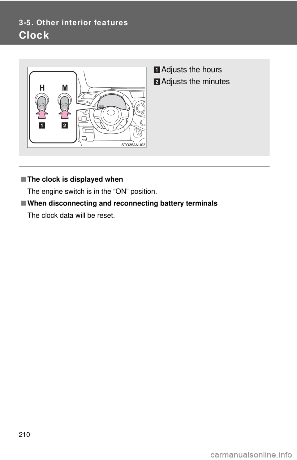 TOYOTA YARIS HATCHBACK 2012  Owners Manual 210
3-5. Other interior features
Clock
■The clock is displayed when
The engine switch is in the “ON” position.
■ When disconnecting and reco nnecting battery terminals
The clock data will be r