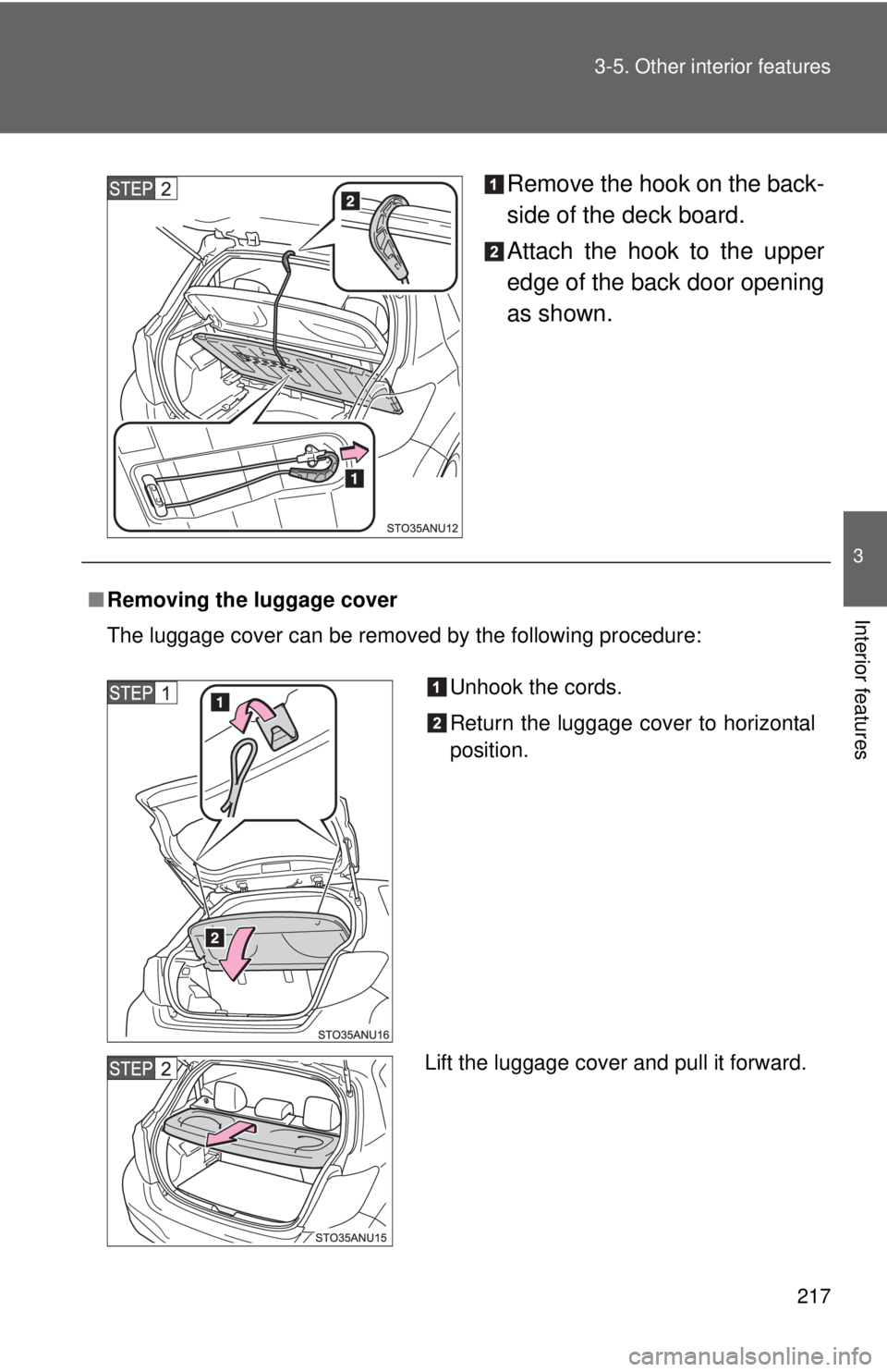 TOYOTA YARIS HATCHBACK 2012  Owners Manual 217
3-5. Other interior features
3
Interior features
Remove the hook on the back-
side of the deck board.
Attach the hook to the upper
edge of the back door opening
as shown.
■
Removing the luggage 