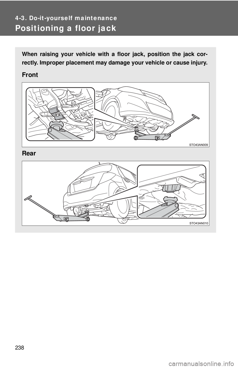 TOYOTA YARIS HATCHBACK 2012  Owners Manual 238
4-3. Do-it-yourself maintenance
Positioning a floor jack
When raising your vehicle with a floor jack, position the jack cor-
rectly. Improper placement may damage your vehicle or cause injury.
Fro