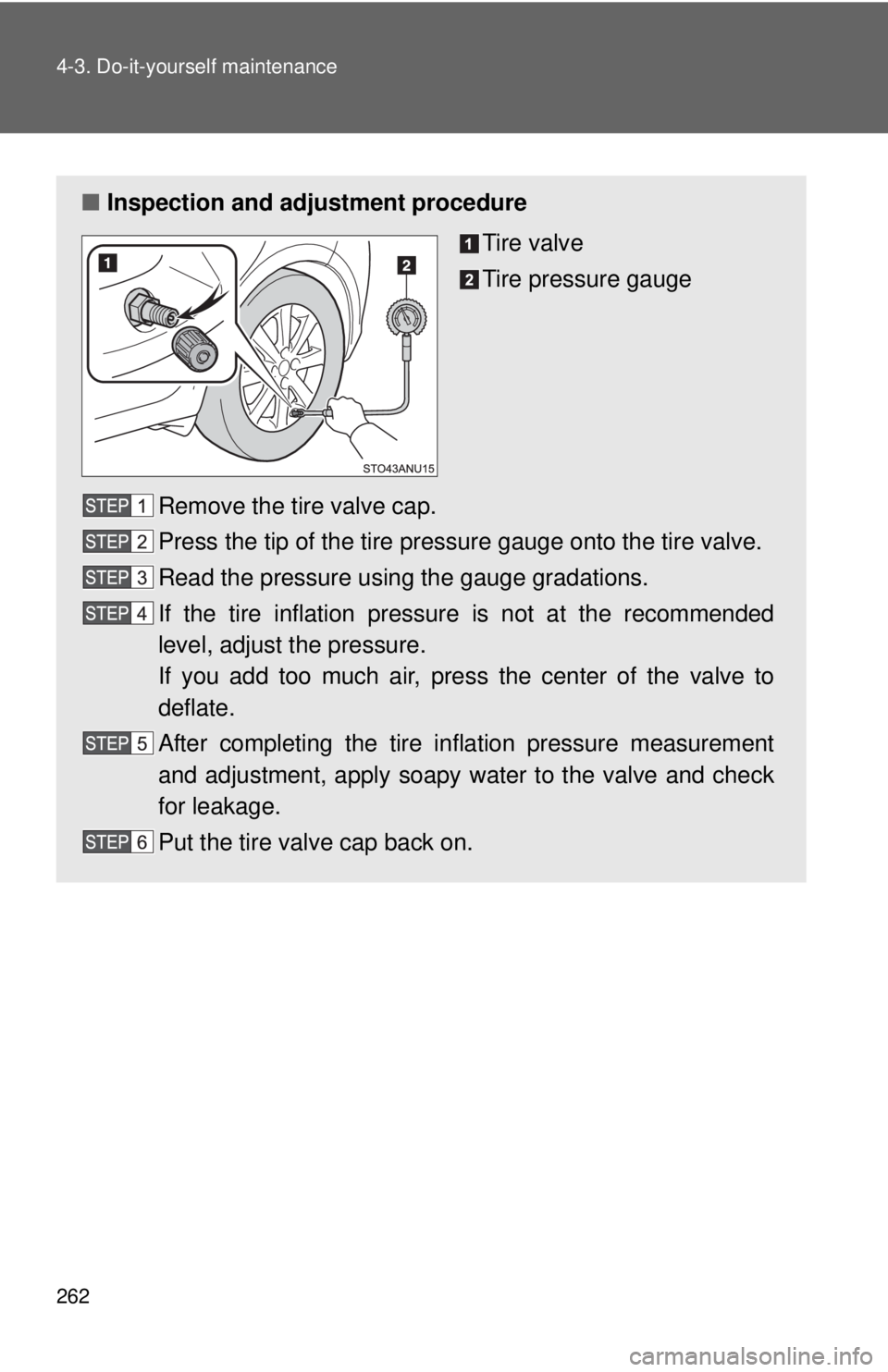 TOYOTA YARIS HATCHBACK 2012  Owners Manual 262 4-3. Do-it-yourself maintenance
■Inspection and adjustment procedure
Tire valve
Tire pressure gauge
Remove the tire valve cap.
Press the tip of the tire pressure gauge onto the tire valve.
Read 