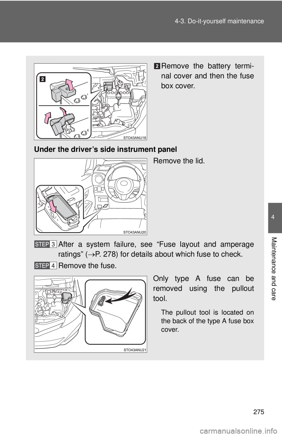 TOYOTA YARIS HATCHBACK 2012  Owners Manual 275
4-3. Do-it-yourself maintenance
4
Maintenance and care
Remove the battery termi-
nal cover and then the fuse
box cover.
Under the driver’s side instrument panel Remove the lid.
After a system fa
