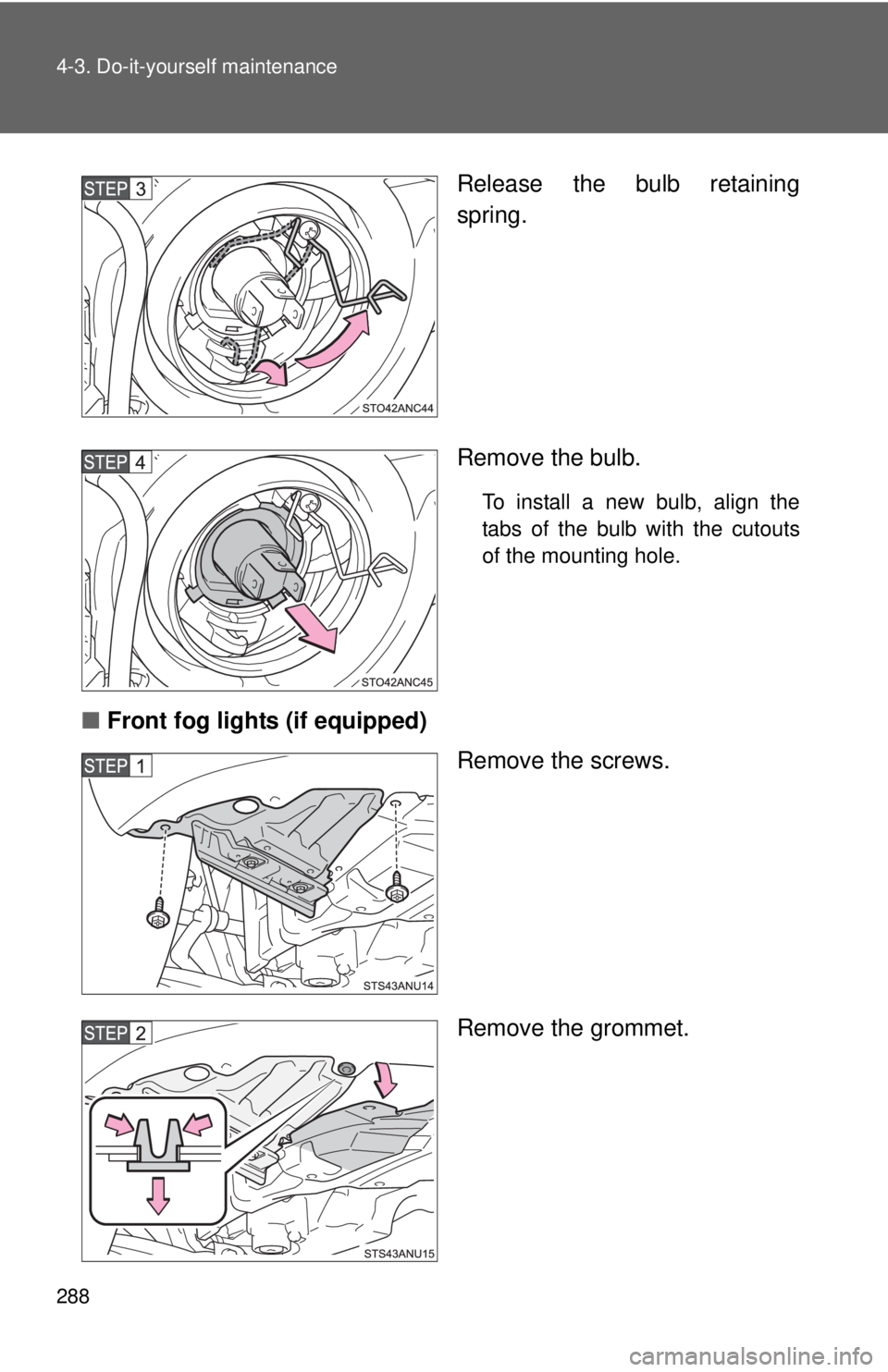 TOYOTA YARIS HATCHBACK 2012  Owners Manual 288 4-3. Do-it-yourself maintenance
Release the bulb retaining
spring.
Remove the bulb.
To install a new bulb, align the
tabs of the bulb with the cutouts
of the mounting hole.
■Front fog lights (if