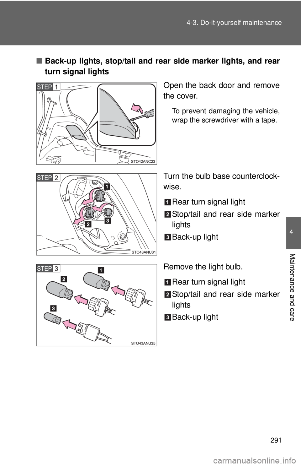 TOYOTA YARIS HATCHBACK 2012  Owners Manual 291
4-3. Do-it-yourself maintenance
4
Maintenance and care
■
Back-up lights, stop/tail and rear side marker lights, and rear
turn signal lights
Open the back door and remove
the cover.
To prevent da