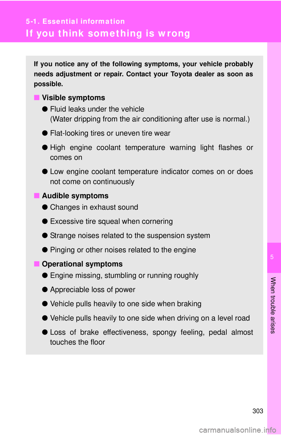 TOYOTA YARIS HATCHBACK 2012  Owners Manual 5
When trouble arises
303
5-1. Essential information
If you think something is wrong
If you notice any of the following symptoms, your vehicle probably
needs adjustment or repair. Contact your Toyota 