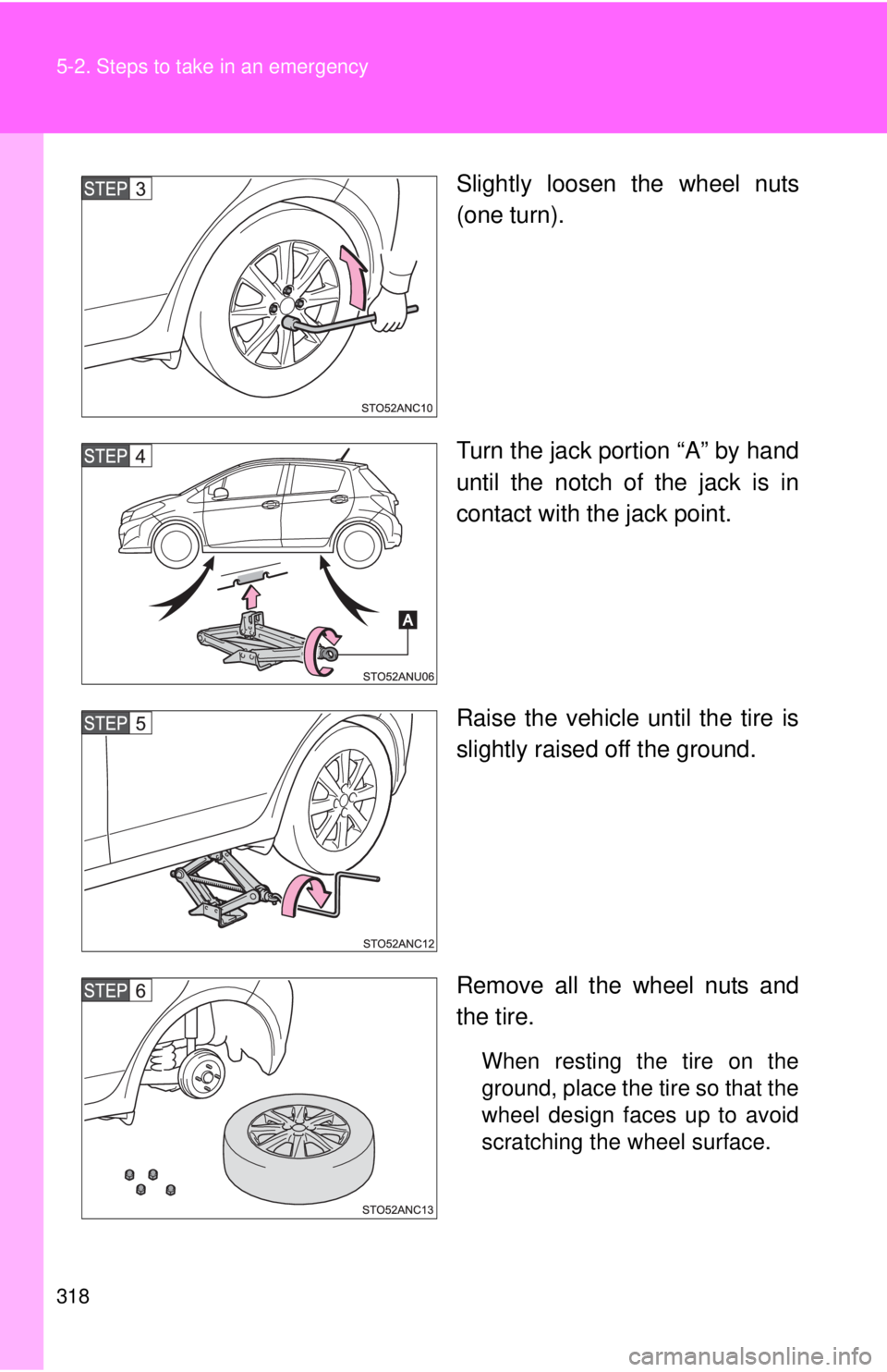 TOYOTA YARIS HATCHBACK 2012 Owners Manual 318 5-2. Steps to take in an emergency
Slightly loosen the wheel nuts
(one turn).
Turn the jack portion “A” by hand
until the notch of the jack is in
contact with the jack point.
Raise the vehicle TOYOTA YARIS HATCHBACK 2012 Owners Manual 318 5-2. Steps to take in an emergency
Slightly loosen the wheel nuts
(one turn).
Turn the jack portion “A” by hand
until the notch of the jack is in
contact with the jack point.
Raise the vehicle