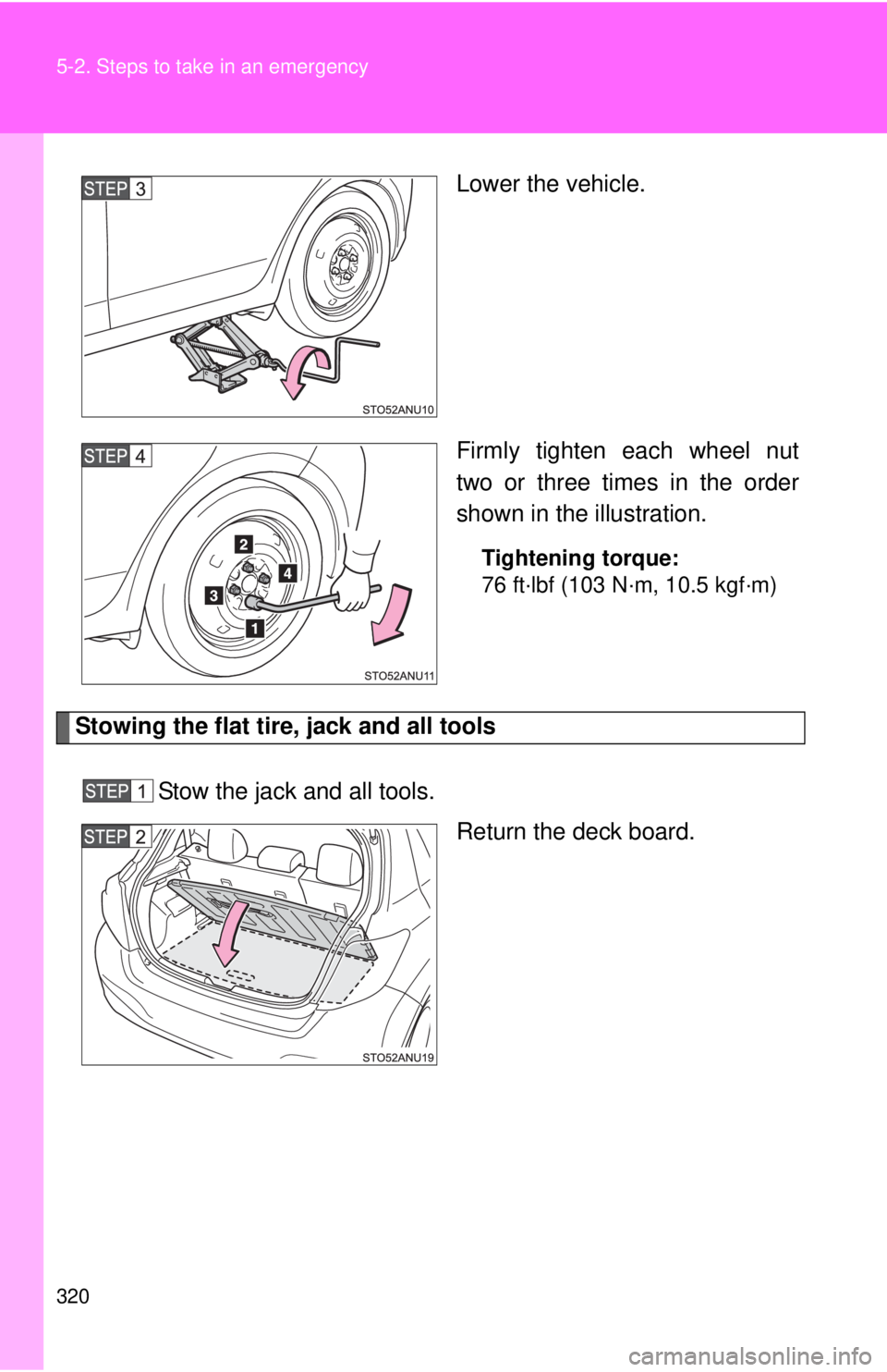 TOYOTA YARIS HATCHBACK 2012 Owners Manual 320 5-2. Steps to take in an emergency
Lower the vehicle.
Firmly tighten each wheel nut
two or three times in the order
shown in the illustration.
Tightening torque:
76 ft·lbf (103 N·m, 10.5 kgf·m) TOYOTA YARIS HATCHBACK 2012 Owners Manual 320 5-2. Steps to take in an emergency
Lower the vehicle.
Firmly tighten each wheel nut
two or three times in the order
shown in the illustration.
Tightening torque:
76 ft·lbf (103 N·m, 10.5 kgf·m)