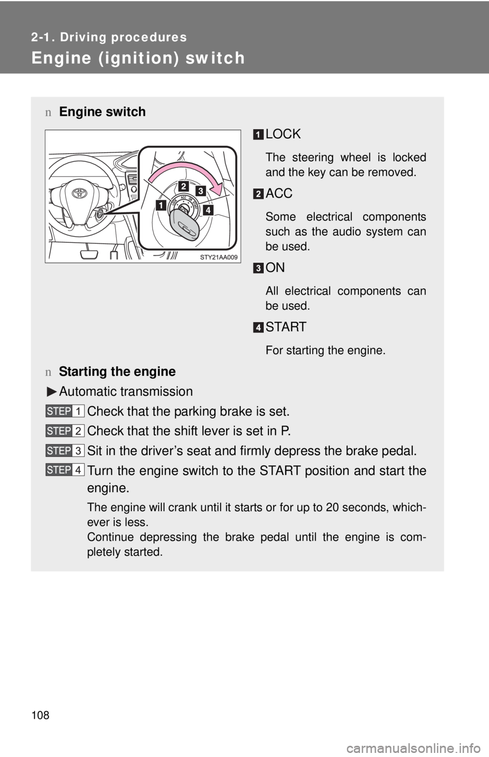 TOYOTA YARIS SEDAN 2008  Owners Manual 108
2-1. Driving procedures
Engine (ignition) switch 
nEngine switch
LOCK
The steering wheel is locked
and the key can be removed.
ACC
Some electrical components
such as the audio system can
be used.

