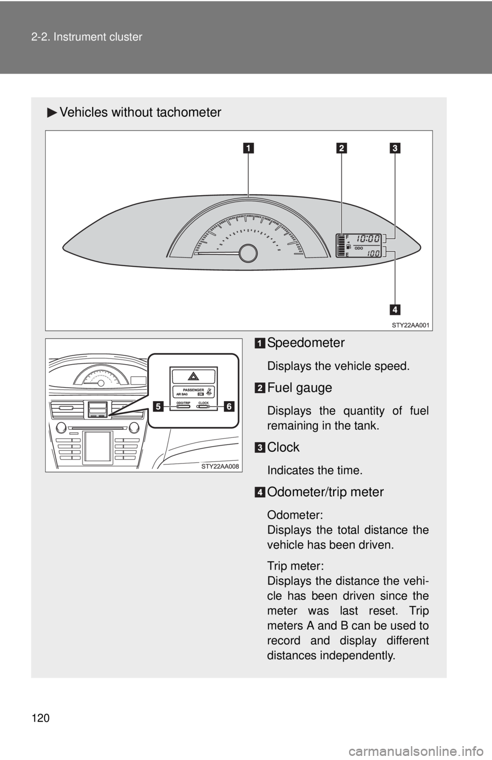TOYOTA YARIS SEDAN 2008  Owners Manual 120 2-2. Instrument cluster
Vehicles without tachometerSpeedometer
Displays the vehicle speed.
Fuel gauge
Displays the quantity of fuel
remaining in the tank.
Clock
Indicates the time.
Odometer/trip m