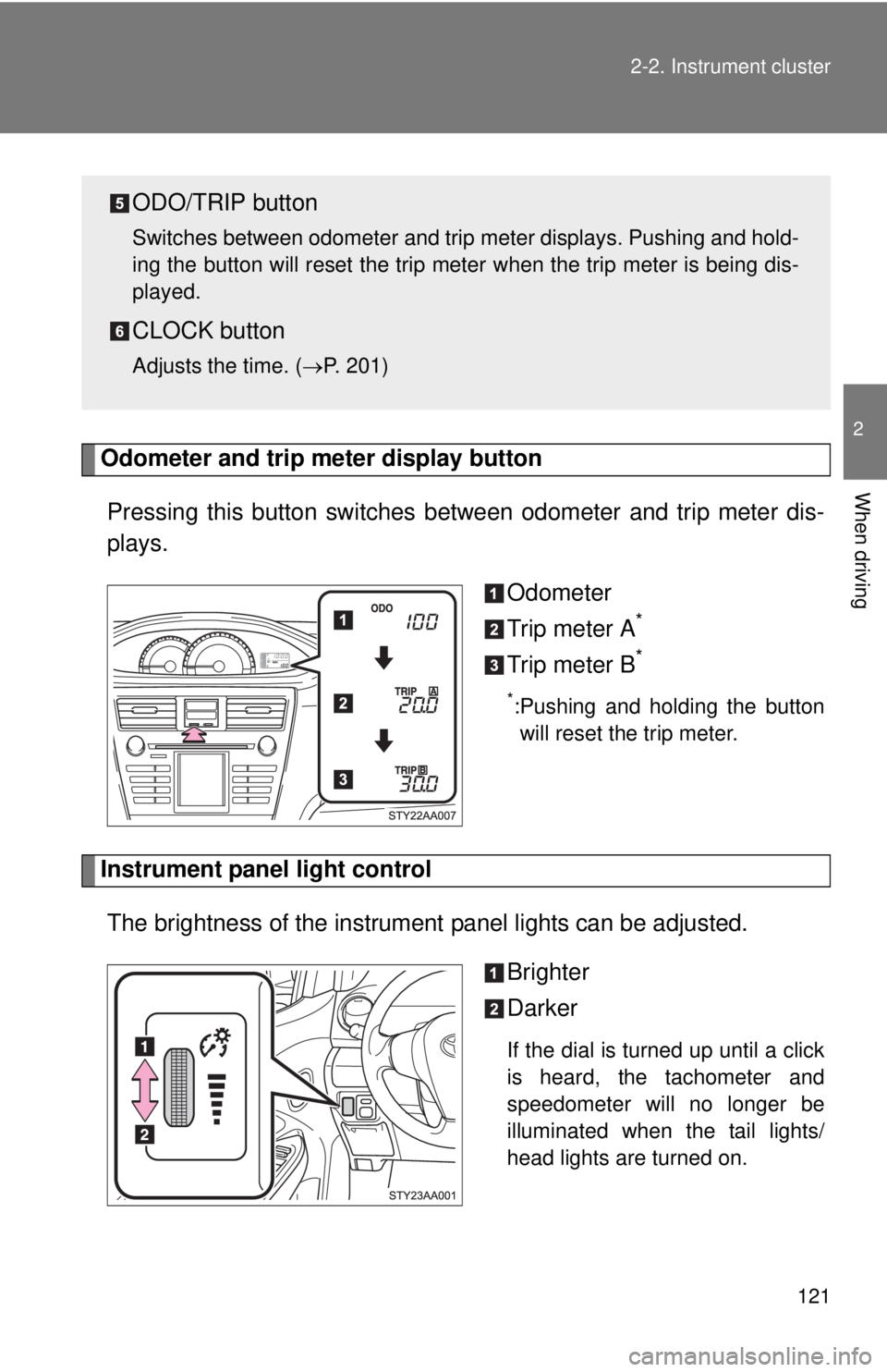 TOYOTA YARIS SEDAN 2008  Owners Manual 121
2-2. Instrument cluster
2
When driving
Odometer and trip meter display button 
Pressing this button switches 
between odometer and trip meter dis-
plays.
Odometer
Trip meter A
*
Trip meter B*
*:Pu