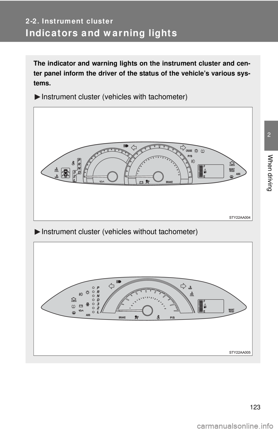 TOYOTA YARIS SEDAN 2008  Owners Manual 123
2-2. Instrument cluster
2
When driving
Indicators and warning lights
The indicator and warning lights on the instrument cluster and cen-
ter panel inform the driver of the  status of the vehicle