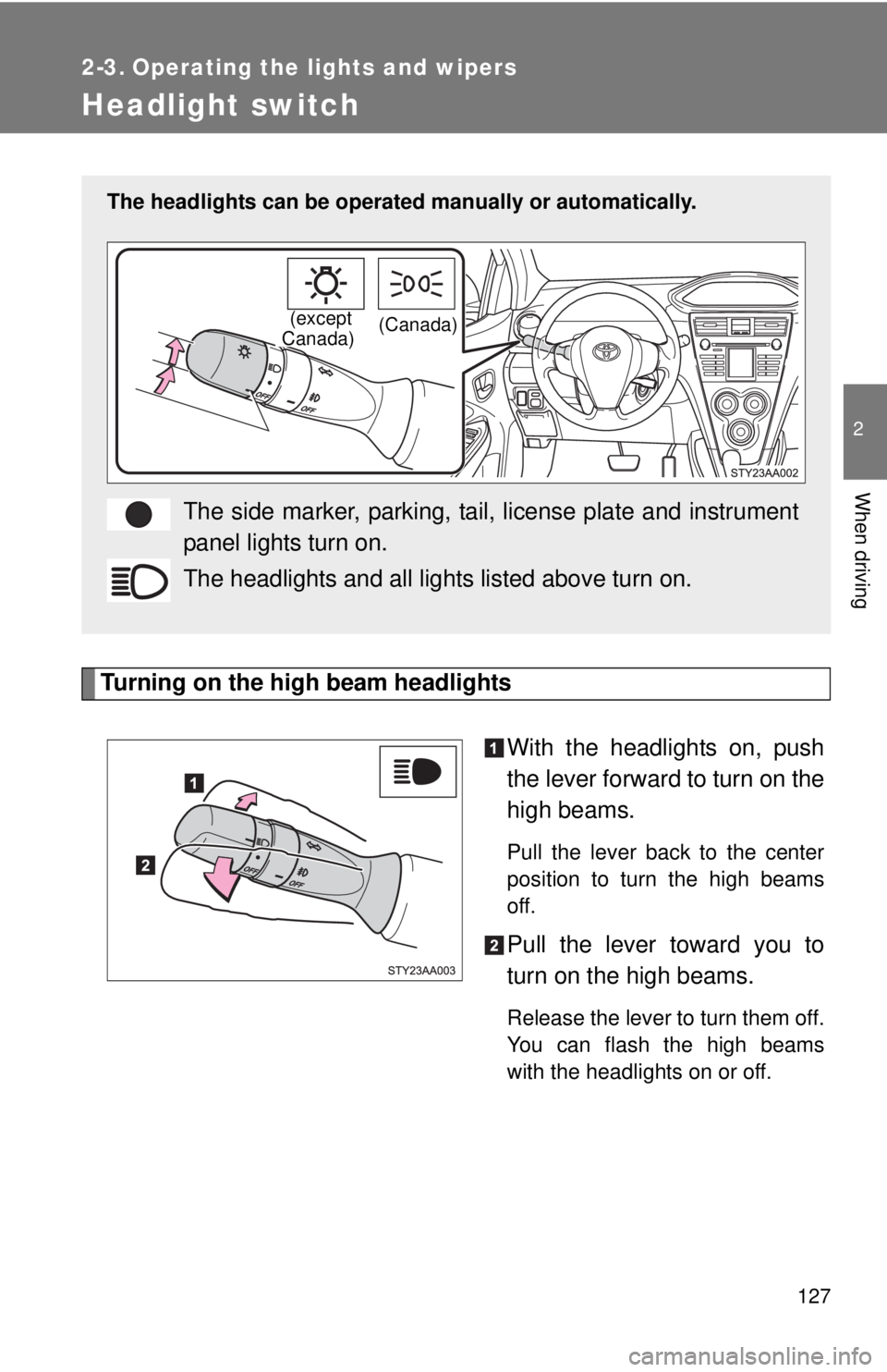 TOYOTA YARIS SEDAN 2008  Owners Manual 127
2
When driving
2-3. Operating the lights and wipers
Headlight switch
Turning on the high beam headlightsWith the headlights on, push
the lever forward to turn on the
high beams. 
Pull the lever ba