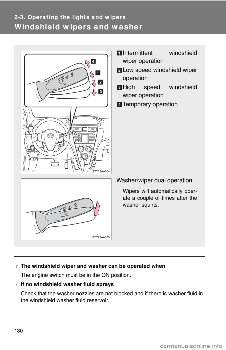 TOYOTA YARIS SEDAN 2008  Owners Manual 130
2-3. Operating the lights and wipers
Windshield wipers and washer
nThe windshield wiper and washer can be operated when
The engine switch must be in the ON position.
n If no windshield washer flui
