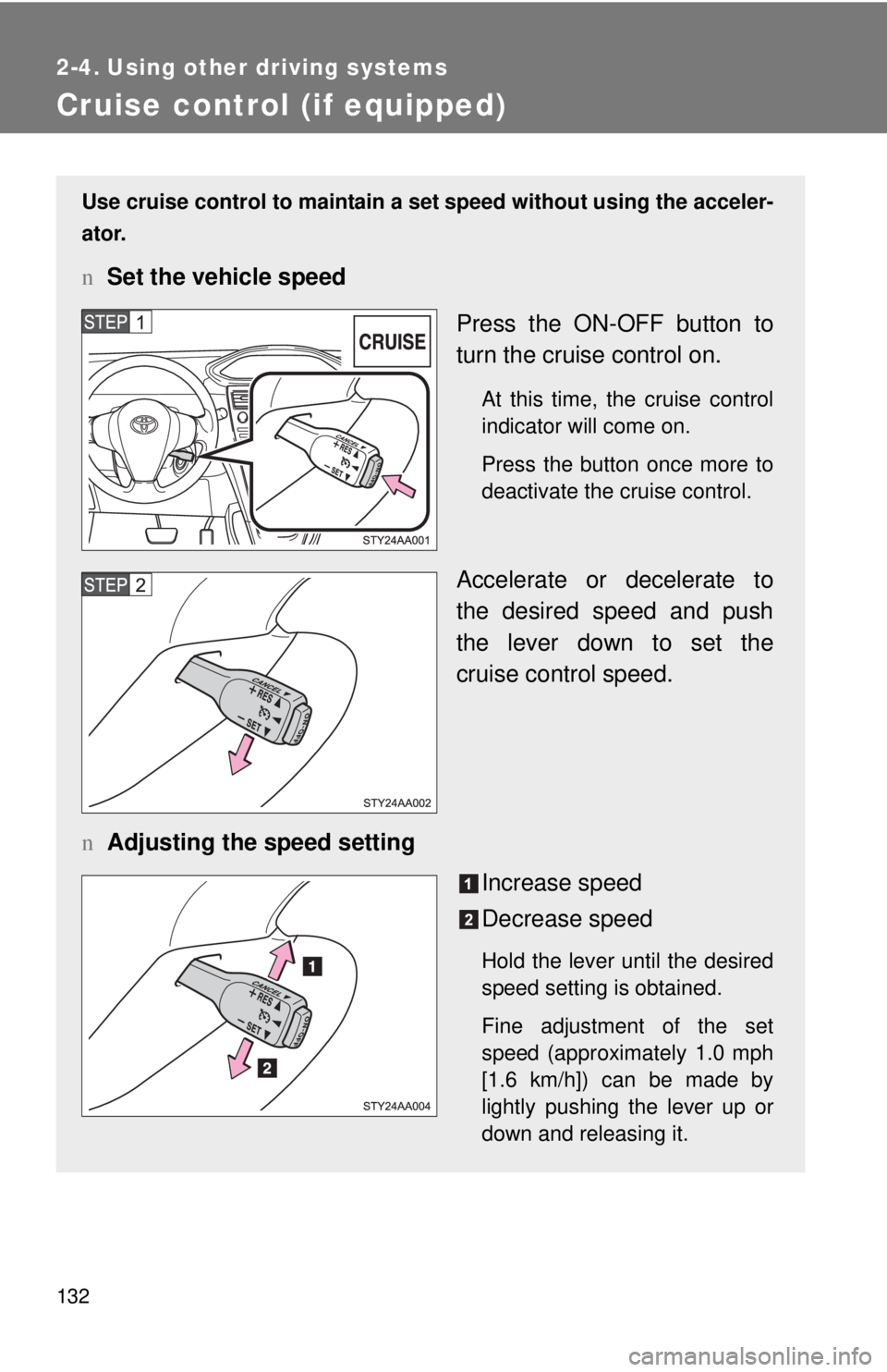 TOYOTA YARIS SEDAN 2008  Owners Manual 132
2-4. Using other driving systems
Cruise control (if equipped)
Use cruise control to maintain a set speed without using the acceler-
ator.
n Set the vehicle speed
Press the ON-OFF button to
turn th