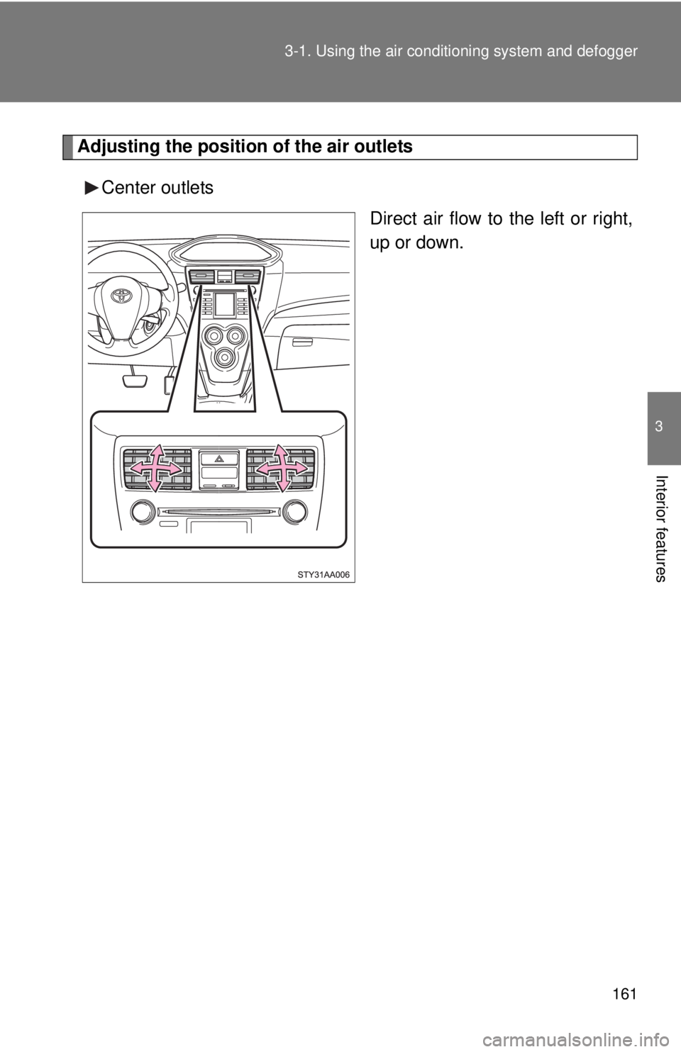 TOYOTA YARIS SEDAN 2008  Owners Manual 161
3-1. Using the air conditioning system
 and defogger
3
Interior features
Adjusting the position of the air outlets
Center outlets Direct air flow to the left or right,
up or down. 