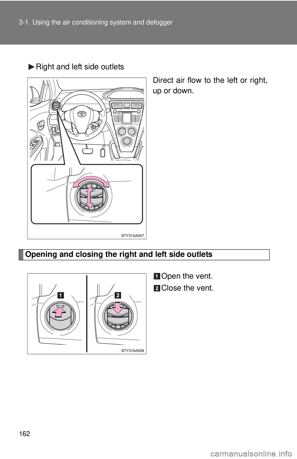 TOYOTA YARIS SEDAN 2008  Owners Manual 162 3-1. Using the air conditioning system and defogger
Right and left side outlets
Direct air flow to the left or right,
up or down.
Opening and closing the right and left side outlets
Open the vent.