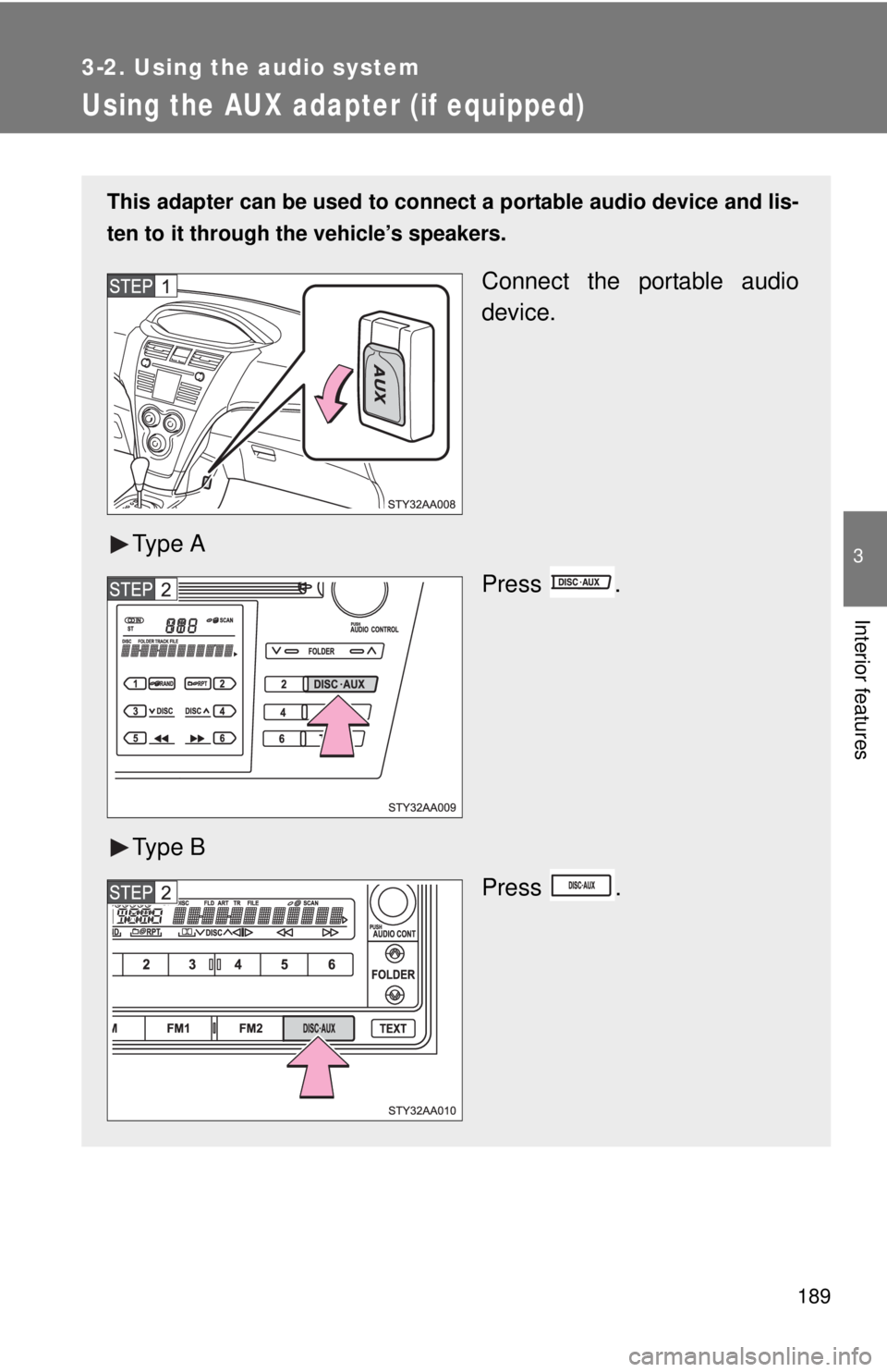 TOYOTA YARIS SEDAN 2008  Owners Manual 189
3-2. Using the audio system
3
Interior features
Using the AUX adapter (if equipped)
This adapter can be used to connect a portable audio device and lis-
ten to it through the vehicle’s speakers.