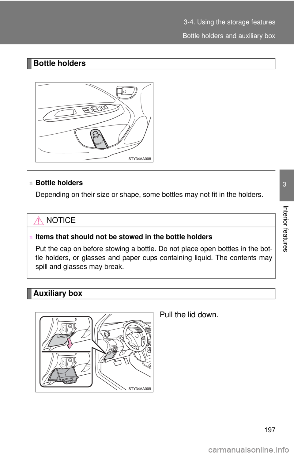 TOYOTA YARIS SEDAN 2008  Owners Manual 197
3-4. Using the 
storage features
3
Interior features
Bottle holders
Auxiliary box
Pull the lid down.
nBottle holders
Depending on their size or shape, some bottles may not fit in the holders.
NOTI