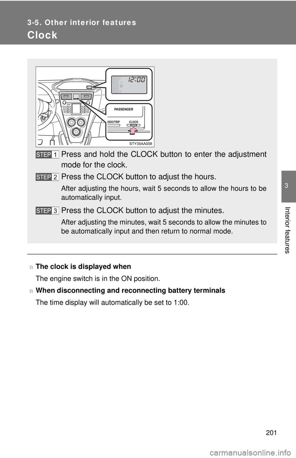 TOYOTA YARIS SEDAN 2008  Owners Manual 201
3-5. Other interior features
3
Interior features
Clock
nThe clock is displayed when
The engine switch is in the ON position.
n When disconnecting and reco nnecting battery terminals
The time displ