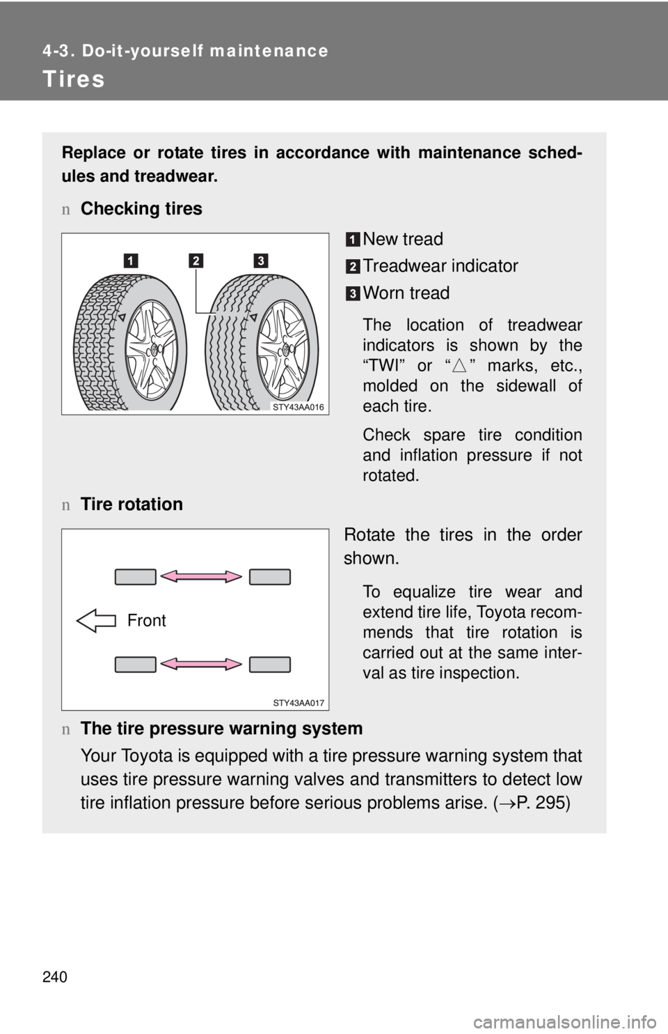 TOYOTA YARIS SEDAN 2008  Owners Manual 240
4-3. Do-it-yourself maintenance
Tires
Replace or rotate tires in accordance with maintenance sched-
ules and treadwear.
nChecking tires
New tread
Treadwear indicator
Worn tread
The location of tre