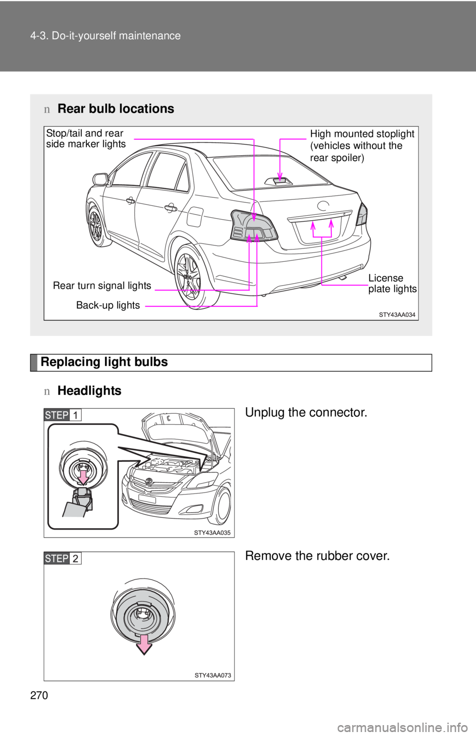 TOYOTA YARIS SEDAN 2008  Owners Manual 270 4-3. Do-it-yourself maintenance
Replacing light bulbsn Headlights
Unplug the connector.
Remove the rubber cover.
nRear bulb locations
Back-up lights
Rear turn signal lights
Stop/tail and rear 
sid