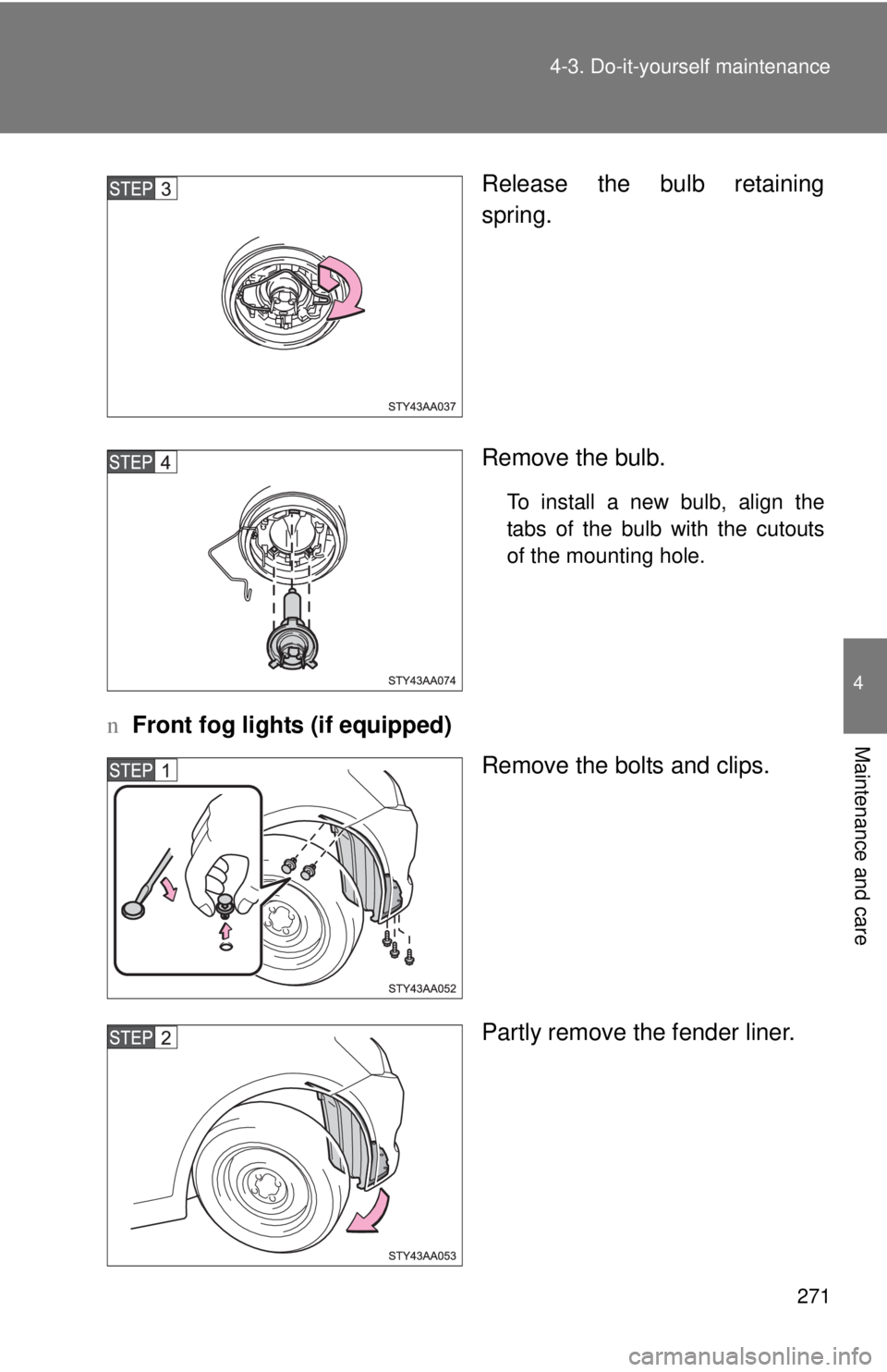 TOYOTA YARIS SEDAN 2008  Owners Manual 271
4-3. Do-it-yourself maintenance
4
Maintenance and care
Release the bulb retaining
spring.
Remove the bulb.
To install a new bulb, align the
tabs of the bulb with the cutouts
of the mounting hole.
