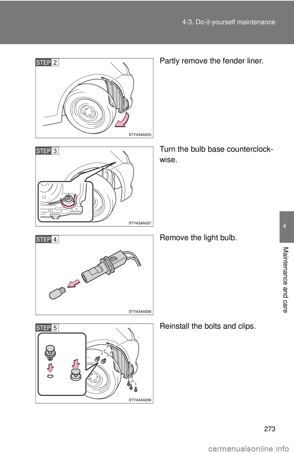TOYOTA YARIS SEDAN 2008  Owners Manual 273
4-3. Do-it-yourself maintenance
4
Maintenance and care
Partly remove the fender liner.
Turn the bulb base counterclock-
wise.
Remove the light bulb.
Reinstall the bolts and clips. 