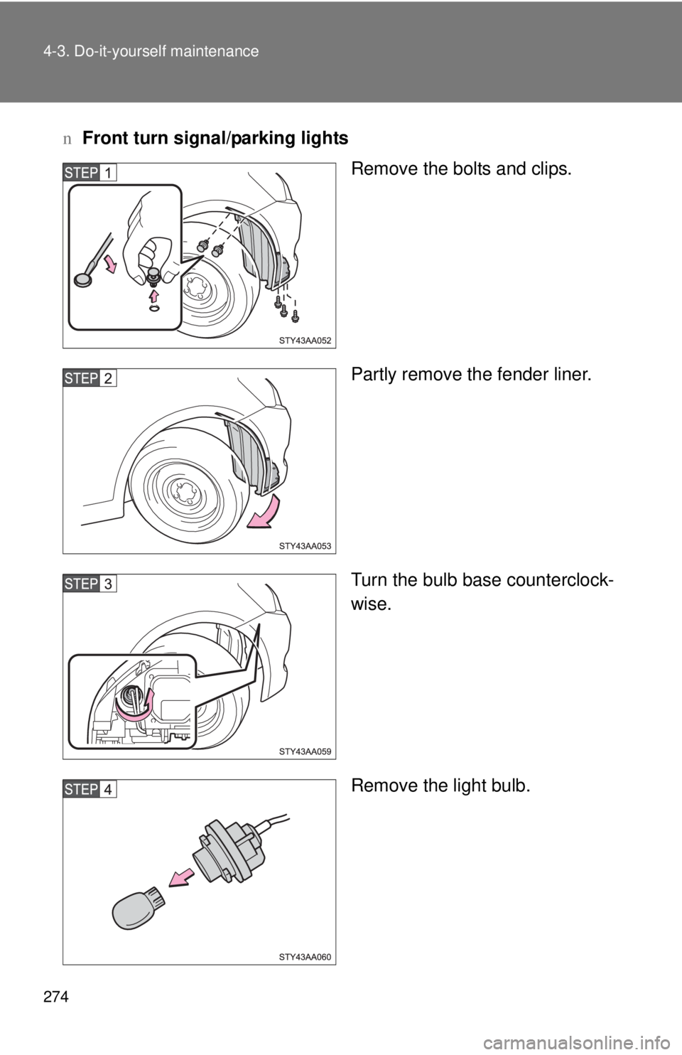 TOYOTA YARIS SEDAN 2008  Owners Manual 274 4-3. Do-it-yourself maintenance
nFront turn signal/parking lights
Remove the bolts and clips.
Partly remove the fender liner.
Turn the bulb base counterclock-
wise.
Remove the light bulb. 
