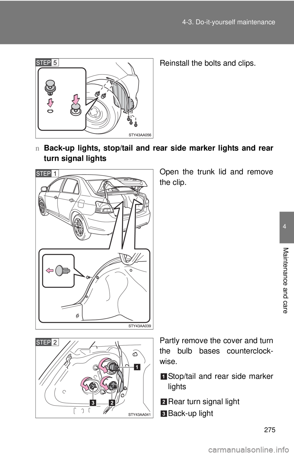 TOYOTA YARIS SEDAN 2008  Owners Manual 275
4-3. Do-it-yourself maintenance
4
Maintenance and care
Reinstall the bolts and clips.
n Back-up lights, stop/tail and rear  side marker lights and rear
turn signal lights
Open the trunk lid and re