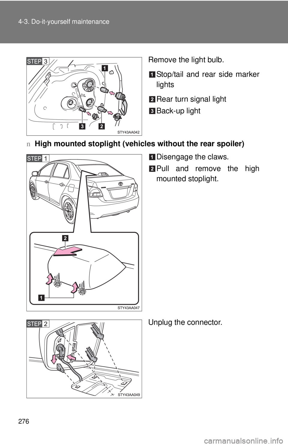 TOYOTA YARIS SEDAN 2008  Owners Manual 276 4-3. Do-it-yourself maintenance
Remove the light bulb.Stop/tail and rear side marker
lights
Rear turn signal light
Back-up light
n High mounted stoplight (vehicle s without the rear spoiler)
Disen