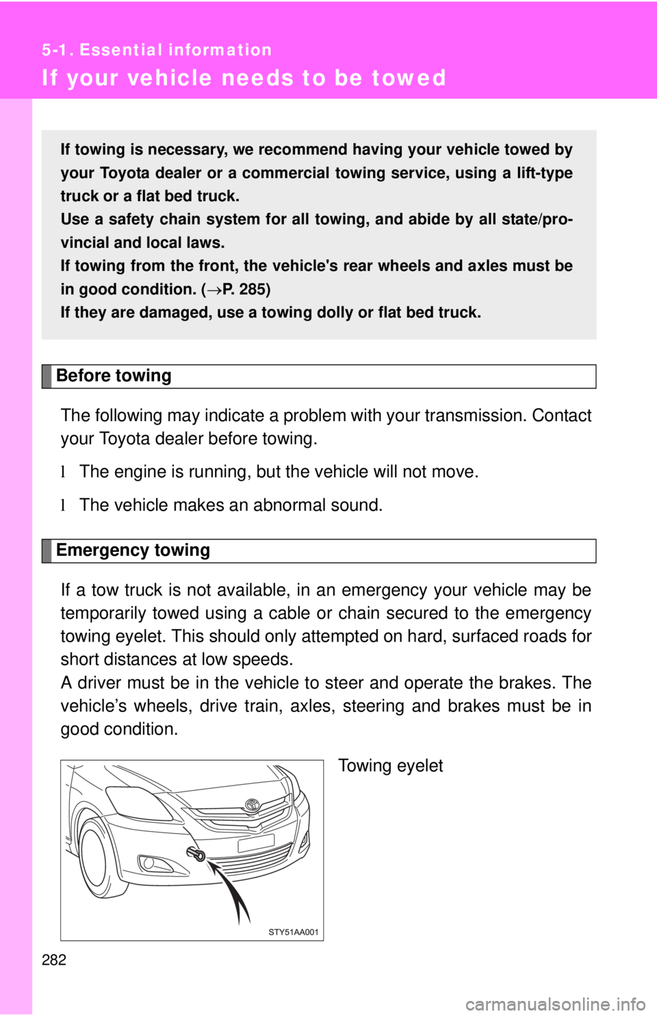 TOYOTA YARIS SEDAN 2008  Owners Manual 282
5-1. Essential information
If your vehicle needs to be towed
Before towingThe following may indicate a problem with your transmission. Contact
your Toyota dealer before towing.
l The engine is run