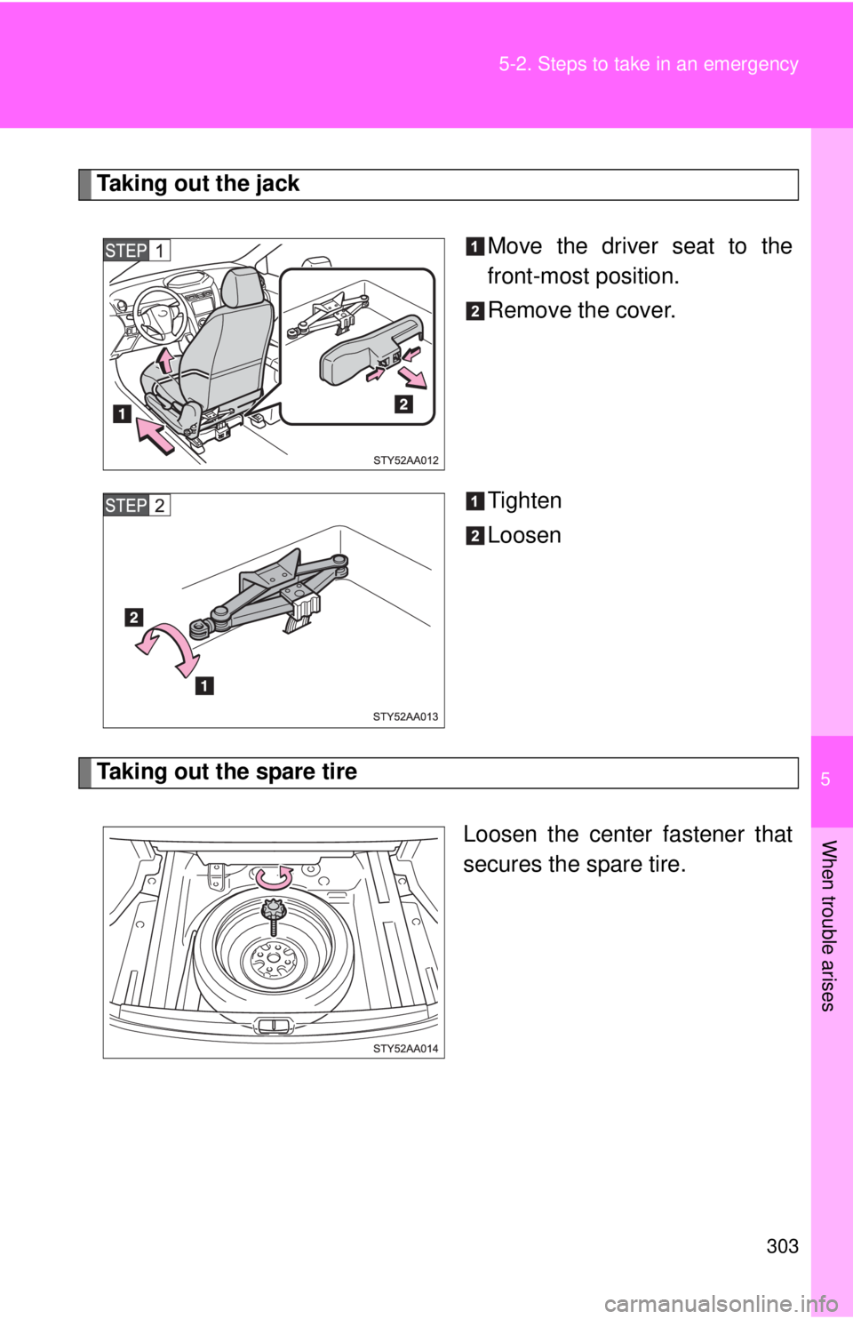 TOYOTA YARIS SEDAN 2008  Owners Manual 5
When trouble arises
303
5-2. Steps to take in an emergency
Taking out the jack
Move the driver seat to the
front-most position.
Remove the cover.
Tighten
Loosen
Taking out the spare tireLoosen the c