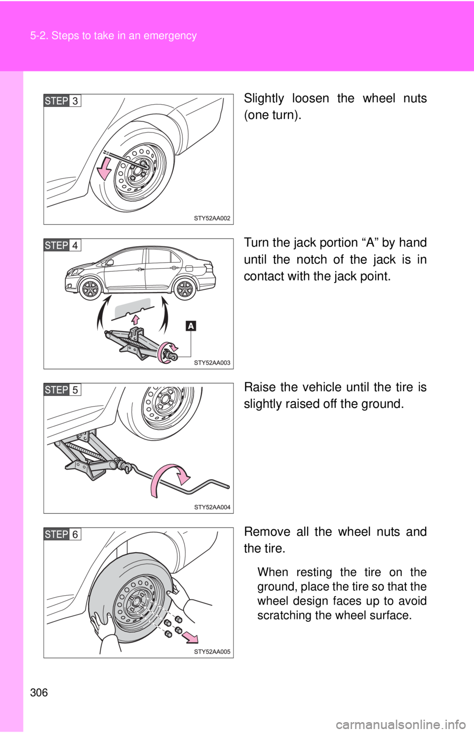TOYOTA YARIS SEDAN 2008  Owners Manual 306 5-2. Steps to take in an emergency
Slightly loosen the wheel nuts
(one turn).
Turn the jack portion “A” by hand
until the notch of the jack is in
contact with the jack point.
Raise the vehicle