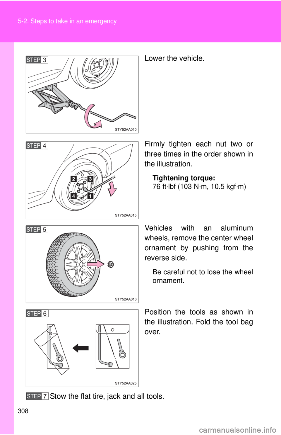 TOYOTA YARIS SEDAN 2008  Owners Manual 308 5-2. Steps to take in an emergency
Lower the vehicle.
Firmly tighten each nut two or
three times in the order shown in
the illustration.
Tightening torque:
76 ft·lbf (103 N·m, 10.5 kgf·m)
Vehic