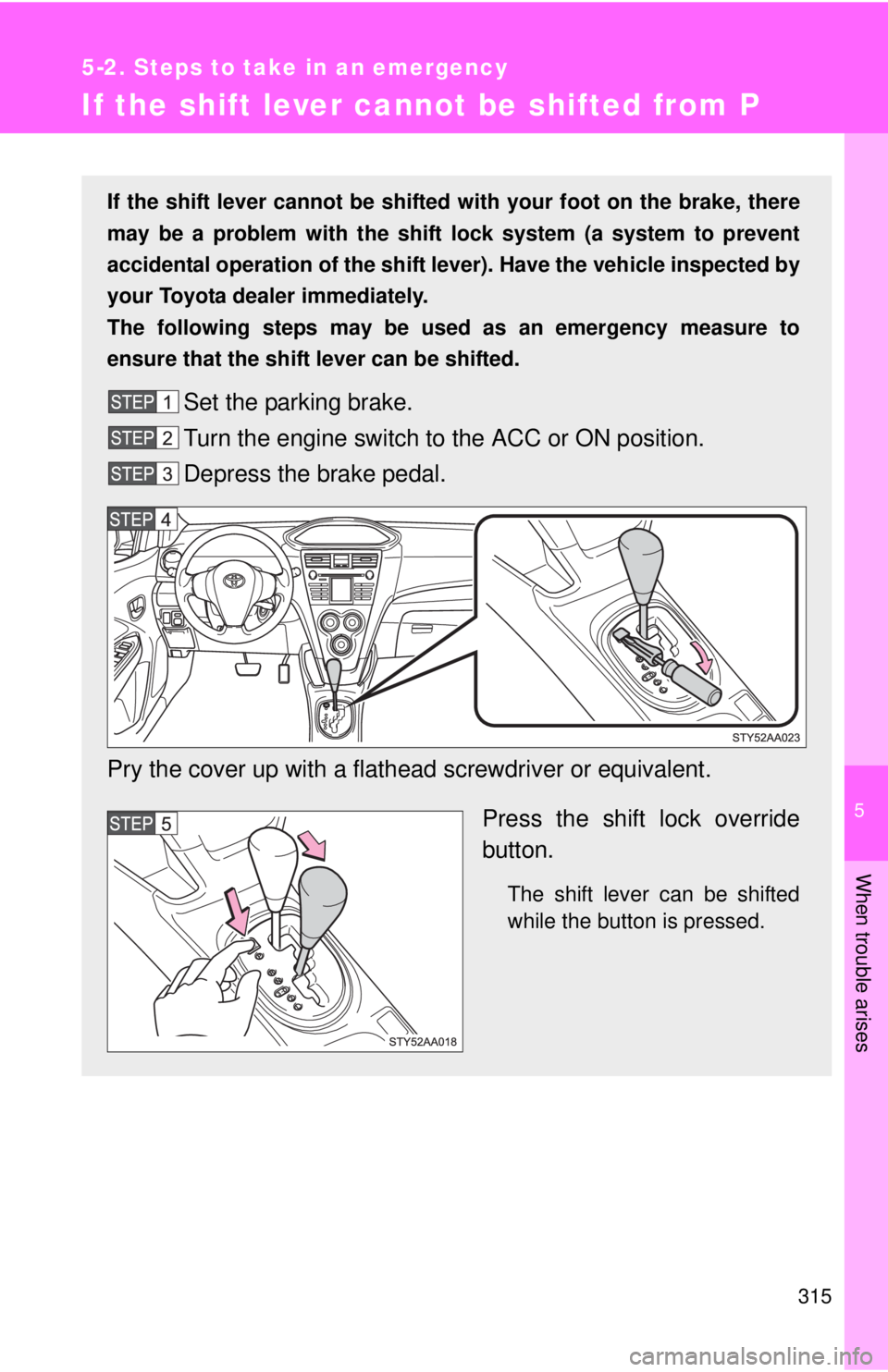 TOYOTA YARIS SEDAN 2008 Owners Manual 5
When trouble arises
315
5-2. Steps to take in an emergency
If the shift lever cannot be shifted from P
If the shift lever cannot be shifted with your foot on the brake, there
may be a problem with t TOYOTA YARIS SEDAN 2008 Owners Manual 5
When trouble arises
315
5-2. Steps to take in an emergency
If the shift lever cannot be shifted from P
If the shift lever cannot be shifted with your foot on the brake, there
may be a problem with t