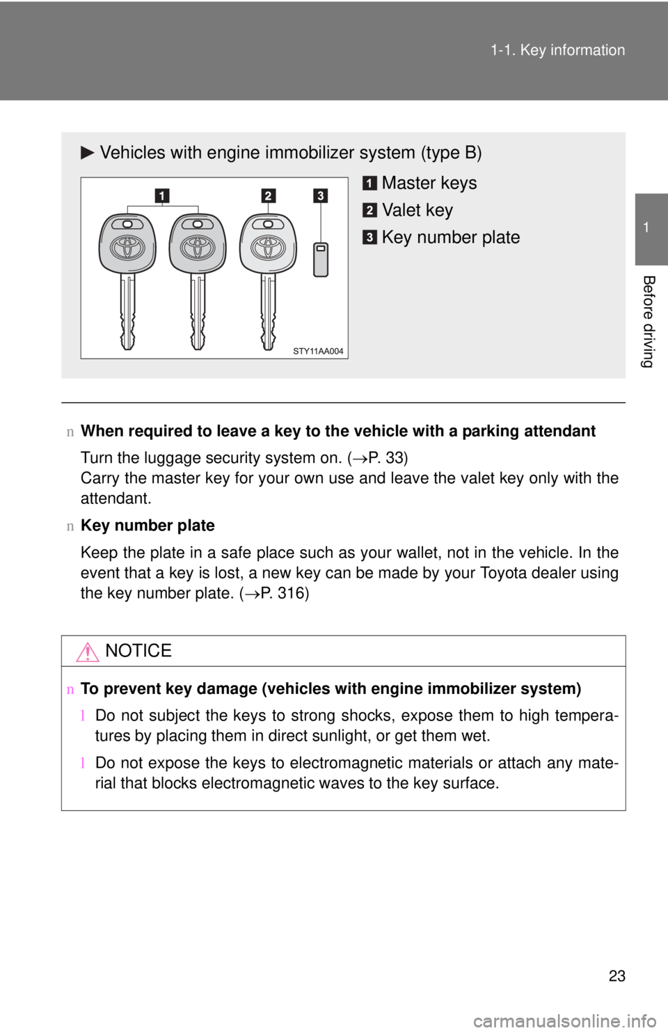 TOYOTA YARIS SEDAN 2008 Owners Guide 23
1-1. Key information
1
Before driving
n
When required to leave a key to th e vehicle with a parking attendant
Turn the luggage security system on. ( →P.  3 3 )
Carry the master key for your own u